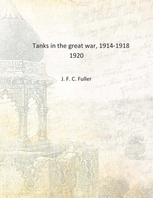 Tanks in the great war, 1914-1918 1920 [Hardcover](English, Hardcover, J. F. C. Fuller)