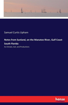 Notes from Sunland, on the Manatee River, Gulf Coast South Florida(English, Paperback, Upham Samuel Curtis)