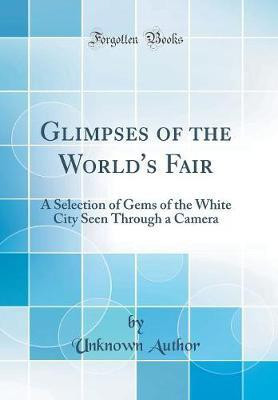 Glimpses of the World's Fair: A Selection of Gems of the White City Seen Through a Camera (Classic Reprint)(English, Hardcover, Author Unknown)