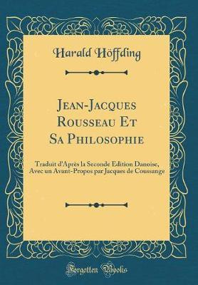 Jean-Jacques Rousseau Et Sa Philosophie: Traduit d'Apres la Seconde Edition Danoise, Avec un Avant-Propos par Jacques de Coussange (Classic Reprint)(French, Hardcover, Hoeffding Harald) Jean-Jacques Rousseau Et Sa Philosophie: Traduit d'Apres la Seconde Edition Danoise, Avec un Avant-Propos par Jacques de Coussange (Classic Reprint)(French, Hardcover, Hoeffding Harald)