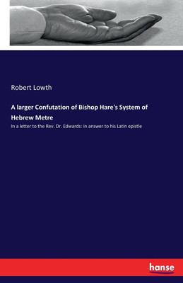 A larger Confutation of Bishop Hare's System of Hebrew Metre(English, Paperback, Lowth Robert)