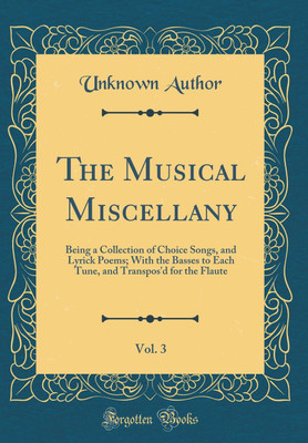 The Musical Miscellany, Vol. 3: Being a Collection of Choice Songs, and Lyrick Poems; With the Basses to Each Tune, and Transpos'd for the Flaute (Classic Reprint)(English, Hardcover, Author Unknown)