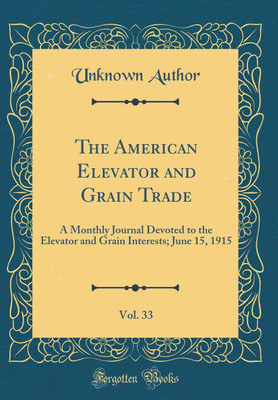 The American Elevator and Grain Trade, Vol. 33: A Monthly Journal Devoted to the Elevator and Grain Interests; June 15, 1915 (Classic Reprint)(English, Hardcover, Author Unknown)