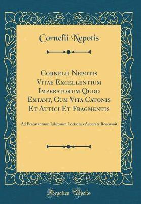 Cornelii Nepotis Vitae Excellentium Imperatorum Quod Extant, Cum Vita Catonis Et Attici Et Fragmentis: Ad Praestantium Librorum Lectiones Accurate Recensuit (Classic Reprint)(Latin, Hardcover, Nepotis Cornelii)