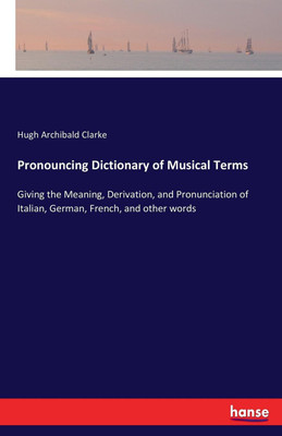 Pronouncing Dictionary of Musical Terms(English, Paperback, Clarke Hugh Archibald)