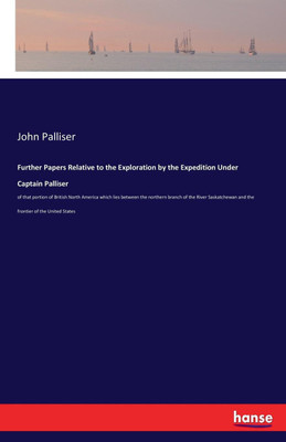 Further Papers Relative to the Exploration by the Expedition Under Captain Palliser(English, Paperback, Palliser John)