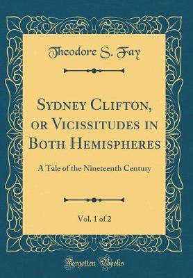 Sydney Clifton, or Vicissitudes in Both Hemispheres, Vol. 1 of 2: A Tale of the Nineteenth Century (Classic Reprint)(English, Hardcover, Fay Theodore S.)