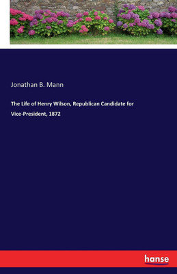 The Life of Henry Wilson, Republican Candidate for Vice-President, 1872(English, Paperback, Mann Jonathan B)