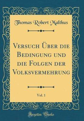 Versuch UEber Die Bedingung Und Die Folgen Der Volksvermehrung, Vol. 1 (Classic Reprint)(German, Hardcover, Malthus Thomas Robert)