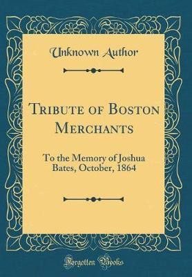 Tribute of Boston Merchants: To the Memory of Joshua Bates, October, 1864 (Classic Reprint)(English, Hardcover, Author Unknown)