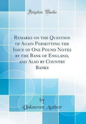 Remarks on the Question of Again Permitting the Issue of One Pound Notes by the Bank of England, and Also by Country Banks (Classic Reprint)(English, Hardcover, Author Unknown)