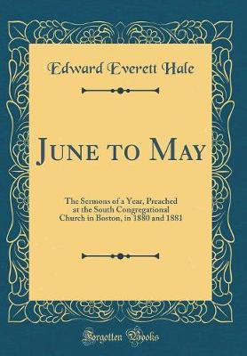 June to May: The Sermons of a Year, Preached at the South Congregational Church in Boston, in 1880 and 1881 (Classic Reprint)(English, Hardcover, Hale Edward Everett)