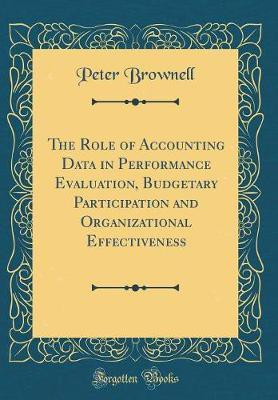 The Role of Accounting Data in Performance Evaluation, Budgetary Participation and Organizational Effectiveness (Classic Reprint)(English, Hardcover, Brownell Peter)