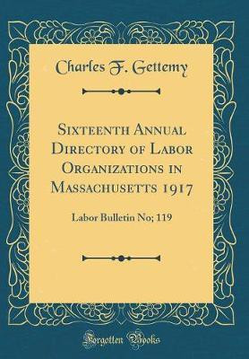 Sixteenth Annual Directory of Labor Organizations in Massachusetts 1917: Labor Bulletin No; 119 (Classic Reprint)(English, Hardcover, Gettemy Charles F.)