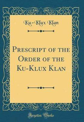 Prescript of the Order of the Ku-Klux Klan (Classic Reprint)(English, Hardcover, Klan Ku-Klux)