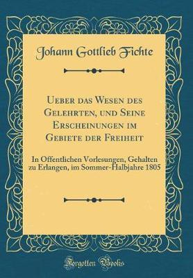Ueber Das Wesen Des Gelehrten, Und Seine Erscheinungen Im Gebiete Der Freiheit(German, Hardcover, Fichte Johann Gottlieb)