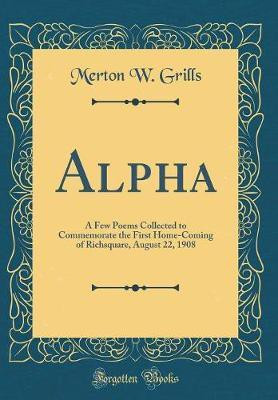 Alpha: A Few Poems Collected to Commemorate the First Home-Coming of Richsquare, August 22, 1908 (Classic Reprint)(English, Hardcover, Grills Merton W.)