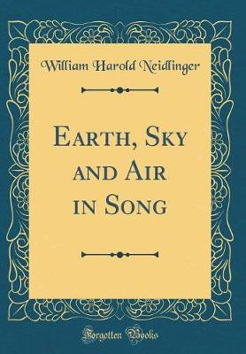 Earth, Sky and Air in Song (Classic Reprint)(English, Hardcover, Neidlinger William Harold)