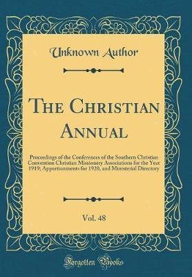 The Christian Annual, Vol. 48: Proceedings of the Conferences of the Southern Christian Convention Christian Missionery Associations for the Year 1919; Apportionments for 1920, and Ministerial Directory (Classic Reprint)(English, Hardcover, Author Unknown) The Christian Annual, Vol. 48: Proceedings of the Conferences of the Southern Christian Convention Christian Missionery Associations for the Year 1919; Apportionments for 1920, and Ministerial Directory (Classic Reprint)(English, Hardcover, Author Unknown)
