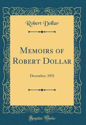 Memoirs of Robert Dollar: December, 1921 (Classic Reprint)(English, Hardcover, Dollar Robert)