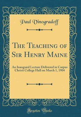 The Teaching of Sir Henry Maine: An Inaugural Lecture Delivered in Corpus Christi College Hall on March 1, 1904 (Classic Reprint)(English, Hardcover, Vinogradoff Paul)