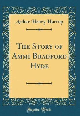 The Story of Ammi Bradford Hyde (Classic Reprint)(English, Hardcover, Harrop Arthur Henry)