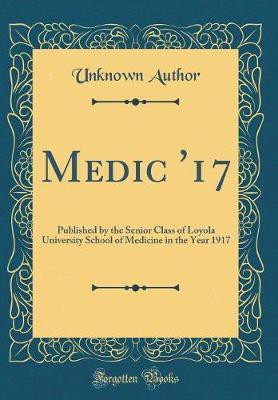 Medic '17: Published by the Senior Class of Loyola University School of Medicine in the Year 1917 (Classic Reprint)(English, Hardcover, Author Unknown)