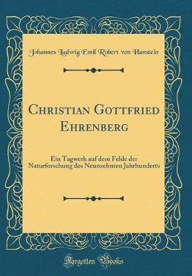 Christian Gottfried Ehrenberg: Ein Tagwerk auf dem Felde der Naturforschung des Neunzehnten Jahrhunderts (Classic Reprint)(German, Hardcover, Hanstein Johannes Ludwig Emil Robert von)
