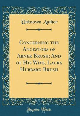 Concerning the Ancestors of Abner Brush; And of His Wife, Laura Hubbard Brush (Classic Reprint)(English, Hardcover, Author Unknown)