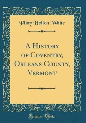 A History of Coventry, Orleans County, Vermont (Classic Reprint)(English, Hardcover, White Pliny Holton)