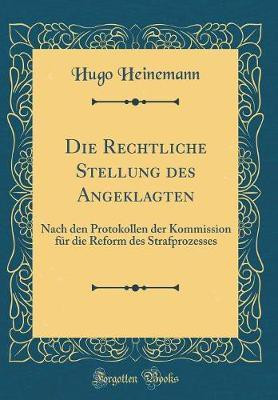 Die Rechtliche Stellung des Angeklagten: Nach den Protokollen der Kommission fur die Reform des Strafprozesses (Classic Reprint)(German, Hardcover, Heinemann Hugo)