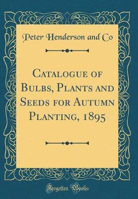Catalogue of Bulbs, Plants and Seeds for Autumn Planting, 1895 (Classic Reprint)(English, Hardcover, Co Peter Henderson and)