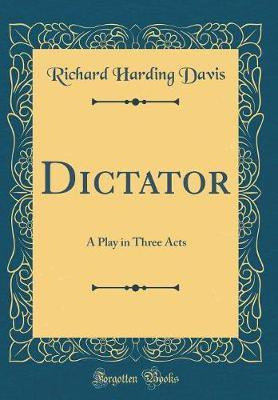 Dictator: A Play in Three Acts (Classic Reprint)(English, Hardcover, Davis Richard Harding)