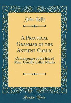 A Practical Grammar of the Antient Gaelic(English, Hardcover, Kelly John)