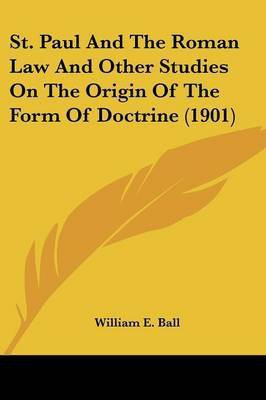 St. Paul And The Roman Law And Other Studies On The Origin Of The Form Of Doctrine (1901)(English, Paperback, Ball William E)