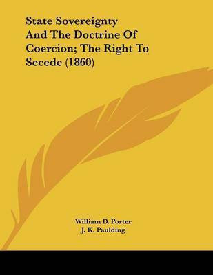 State Sovereignty And The Doctrine Of Coercion; The Right To Secede (1860)(English, Paperback, Porter William D)