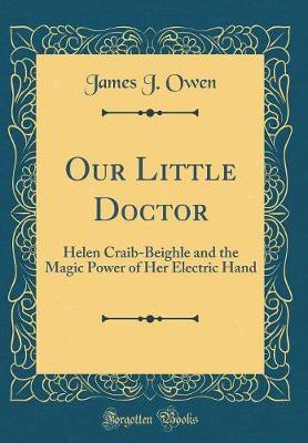 Our Little Doctor: Helen Craib-Beighle and the Magic Power of Her Electric Hand (Classic Reprint)(English, Hardcover, Owen James J.)