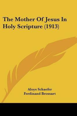 The Mother Of Jesus In Holy Scripture (1913)(English, Paperback, Schaefer Aloys)