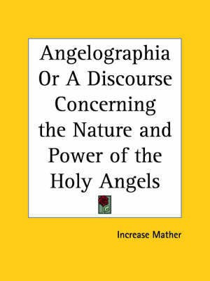 Angelographia or A Discourse Concerning the Nature and Power of the Holy Angels (1696)(English, Paperback, Mather, Increase)