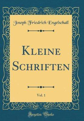 Kleine Schriften, Vol. 1 (Classic Reprint)(German, Hardcover, Engelschall Joseph Friedrich)
