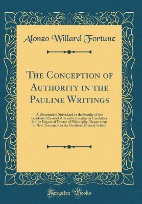 The Conception of Authority in the Pauline Writings: A Dissertation Submitted to the Faculty of the Graduate School of Arts and Literature in Candidacy for the Degree of Doctor of Philosophy, Department or New Testament in the Graduate Divinity School(English, Hardcover, Fortune Alonzo Willard) The Conception of Authority in the Pauline Writings: A Dissertation Submitted to the Faculty of the Graduate School of Arts and Literature in Candidacy for the Degree of Doctor of Philosophy, Department or New Testament in the Graduate Divinity School(English, Hardcover, Fortune Alonzo Willard)