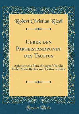 Ueber den Parteistandpunkt des Tacitus: Aphoristische Betrachtungen UEber die Ersten Sechs Bucher von Tacitus Annalen (Classic Reprint)(German, Hardcover, Riedl Robert Christian)