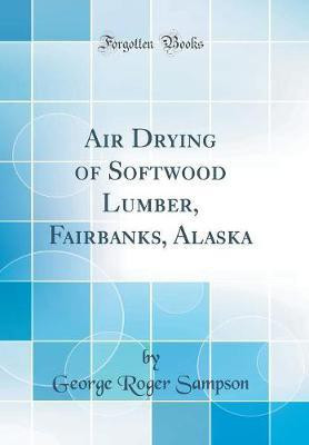 Air Drying of Softwood Lumber, Fairbanks, Alaska (Classic Reprint)(English, Hardcover, Sampson George Roger)