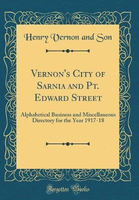 Vernon's City of Sarnia and Pt. Edward Street: Alphabetical Business and Miscellaneous Directory for the Year 1917-18 (Classic Reprint)(English, Hardcover, Son Henry Vernon and) Vernon's City of Sarnia and Pt. Edward Street: Alphabetical Business and Miscellaneous Directory for the Year 1917-18 (Classic Reprint)(English, Hardcover, Son Henry Vernon and)