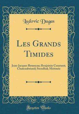 Les Grands Timides: Jean-Jacques Rousseau; Benjamin Constant; Chateaubriand; Stendhal; Merimee (Classic Reprint)(French, Hardcover, Dugas Ludovic)