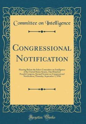 Congressional Notification: Hearing Before the Select Committee on Intelligence of the United States Senate, One Hundred Fourth Congress, Second Session on Congressional Notification; Thursday, September 5, 1996 (Classic Reprint)(English, Hardcover, Intelligence Committee on) Congressional Notification: Hearing Before the Select Committee on Intelligence of the United States Senate, One Hundred Fourth Congress, Second Session on Congressional Notification; Thursday, September 5, 1996 (Classic Reprint)(English, Hardcover, Intelligence Committee on)