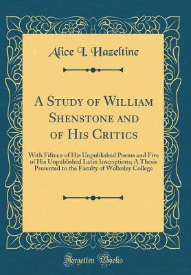 A Study of William Shenstone and of His Critics: With Fifteen of His Unpublished Poems and Five of His Unpublished Latin Inscriptions; A Thesis Presented to the Faculty of Wellesley College (Classic Reprint)(English, Hardcover, Hazeltine Alice I.) A Study of William Shenstone and of His Critics: With Fifteen of His Unpublished Poems and Five of His Unpublished Latin Inscriptions; A Thesis Presented to the Faculty of Wellesley College (Classic Reprint)(English, Hardcover, Hazeltine Alice I.)