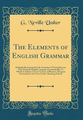 The Elements of English Grammar: Methodically Arranged for the Assistance of Young Persons, Who Study the English Language Grammatically; To Which Is Added a Concise Treatise of Rhetoric; Designed Particularly for the Use of Ladies Boarding Schools(English, Hardcover, Ussher G. Neville) The Elements of English Grammar: Methodically Arranged for the Assistance of Young Persons, Who Study the English Language Grammatically; To Which Is Added a Concise Treatise of Rhetoric; Designed Particularly for the Use of Ladies Boarding Schools(English, Hardcover, Ussher G. Neville)