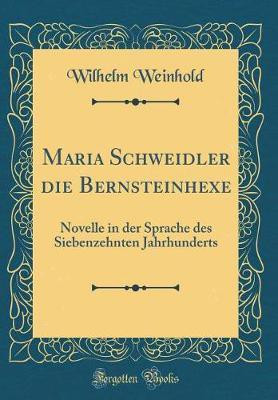 Maria Schweidler die Bernsteinhexe: Novelle in der Sprache des Siebenzehnten Jahrhunderts (Classic Reprint)(German, Hardcover, Weinhold Wilhelm)