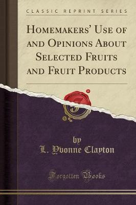 Homemakers' Use of and Opinions about Selected Fruits and Fruit Products (Classic Reprint)(English, Paperback, Clayton L. Yvonne)